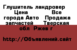 Глушитель ландровер . › Цена ­ 15 000 - Все города Авто » Продажа запчастей   . Тверская обл.,Ржев г.